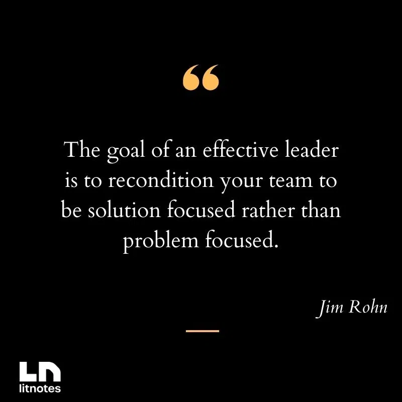 The goal of an effective leader is to recondition your team to be solution focused rather than problem focused.